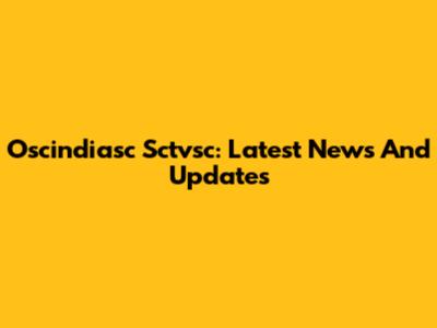 Oscindiasc Sctvsc: Latest News And Updates