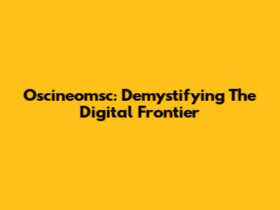 Oscineomsc: Demystifying The Digital Frontier
