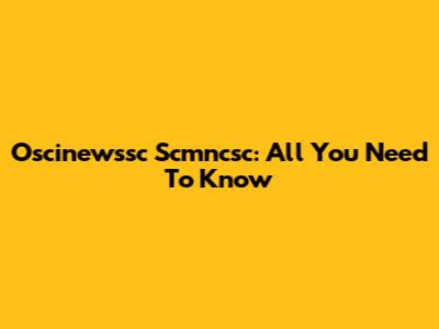 Oscinewssc Scmncsc: All You Need To Know