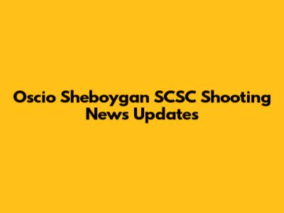 Oscio Sheboygan SCSC Shooting News Updates