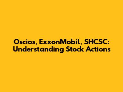 Oscios, ExxonMobil, SHCSC: Understanding Stock Actions
