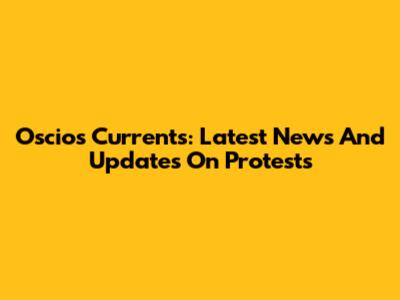 Oscios Currents: Latest News And Updates On Protests