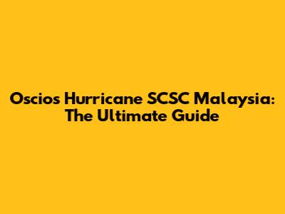 Oscios Hurricane SCSC Malaysia: The Ultimate Guide