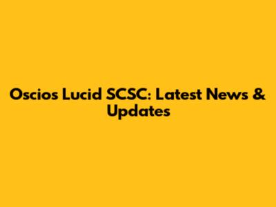 Oscios Lucid SCSC: Latest News & Updates