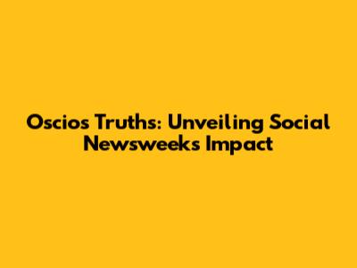 Oscios Truths: Unveiling Social Newsweek's Impact