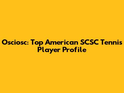Osciosc: Top American SCSC Tennis Player Profile