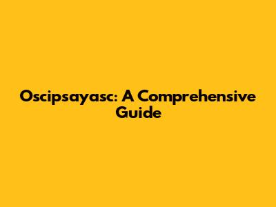 Oscipsayasc: A Comprehensive Guide