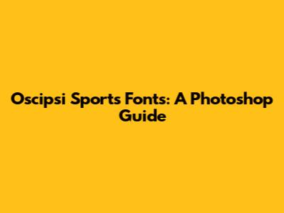 Oscipsi Sports Fonts: A Photoshop Guide
