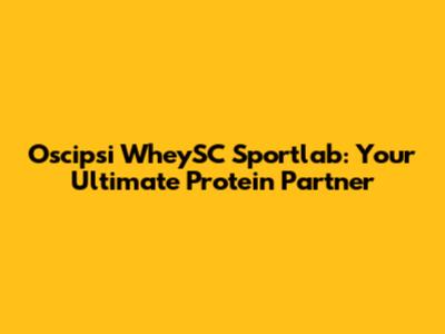 Oscipsi WheySC Sportlab: Your Ultimate Protein Partner