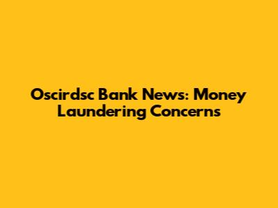 Oscirdsc Bank News: Money Laundering Concerns