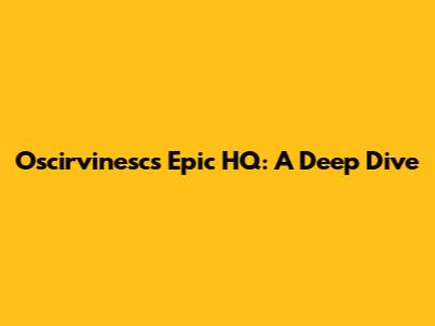 Oscirvinesc's Epic HQ: A Deep Dive