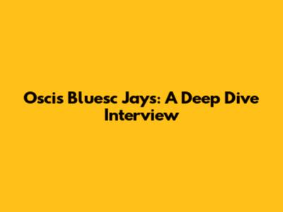 Oscis Bluesc Jays: A Deep Dive Interview