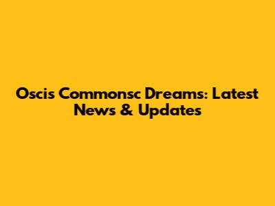 Oscis Commonsc Dreams: Latest News & Updates