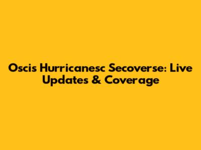 Oscis Hurricanesc Secoverse: Live Updates & Coverage