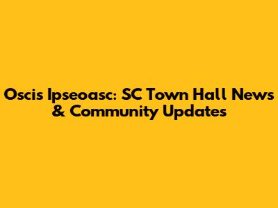 Oscis Ipseoasc: SC Town Hall News & Community Updates