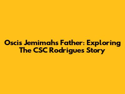Oscis Jemimah's Father: Exploring The CSC Rodrigues Story