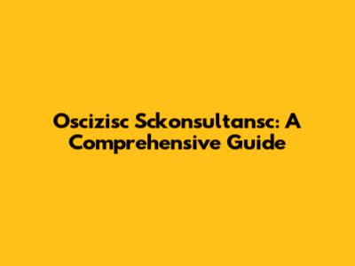 Oscizisc Sckonsultansc: A Comprehensive Guide
