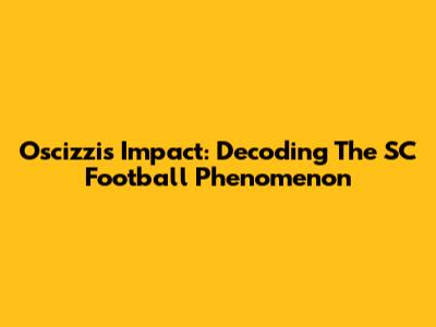 Oscizzi's Impact: Decoding The SC Football Phenomenon