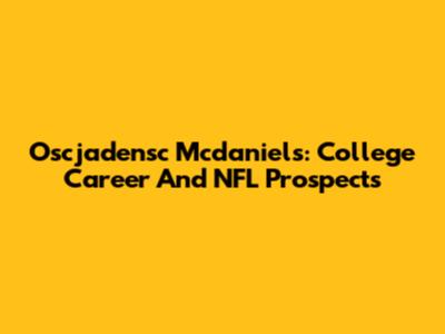 Oscjadensc Mcdaniels: College Career And NFL Prospects