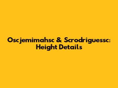 Oscjemimahsc & Scrodriguessc: Height Details