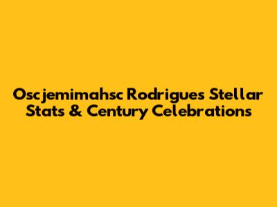 Oscjemimahsc Rodrigues' Stellar Stats & Century Celebrations