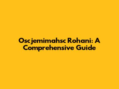 Oscjemimahsc Rohani: A Comprehensive Guide