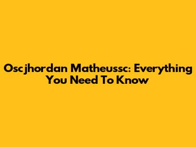 Oscjhordan Matheussc: Everything You Need To Know