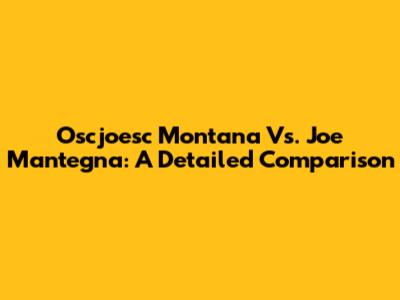Oscjoesc Montana Vs. Joe Mantegna: A Detailed Comparison