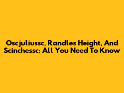 Oscjuliussc, Randle's Height, And Scinchessc: All You Need To Know