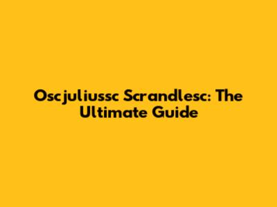 Oscjuliussc Scrandlesc: The Ultimate Guide