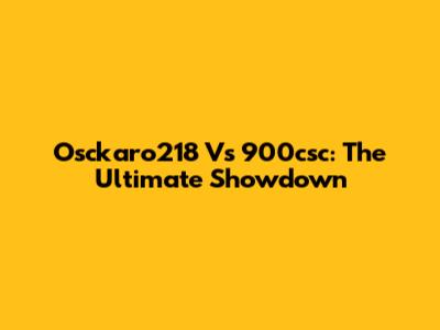 Osckaro218 Vs 900csc: The Ultimate Showdown