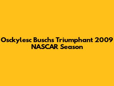 Osckylesc Busch's Triumphant 2009 NASCAR Season