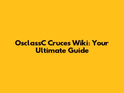 OsclassC Cruces Wiki: Your Ultimate Guide
