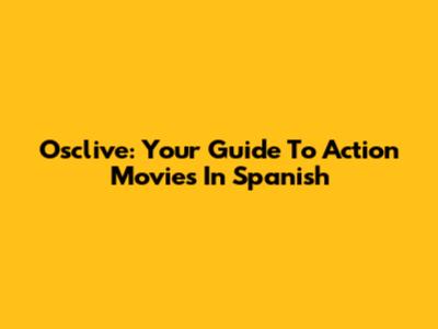 Osclive: Your Guide To Action Movies In Spanish