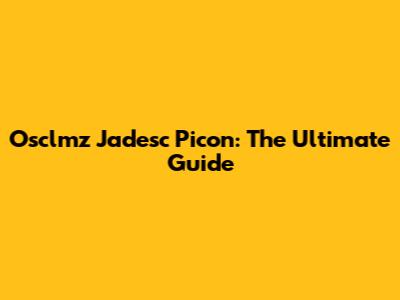 Osclmz Jadesc Picon: The Ultimate Guide
