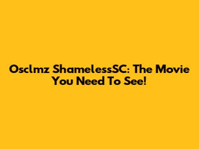 Osclmz ShamelessSC: The Movie You Need To See!