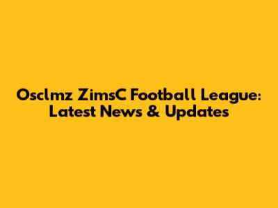 Osclmz ZimsC Football League: Latest News & Updates