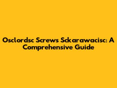 Osclordsc Screws Sckarawacisc: A Comprehensive Guide