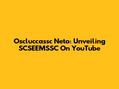 Oscluccassc Neto: Unveiling SCSEEMSSC On YouTube