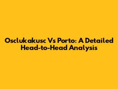 Osclukakusc Vs Porto: A Detailed Head-to-Head Analysis