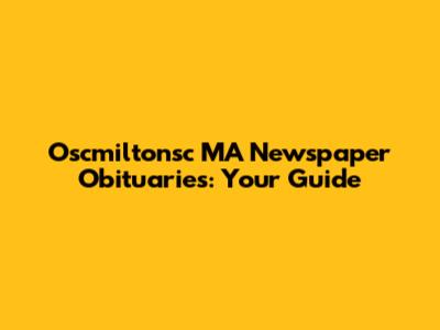 Oscmiltonsc MA Newspaper Obituaries: Your Guide