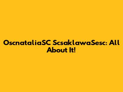 OscnataliaSC ScsaklawaSesc: All About It!