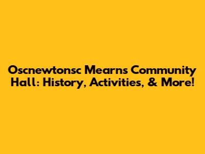 Oscnewtonsc Mearns Community Hall: History, Activities, & More!