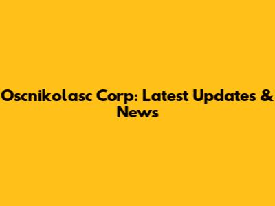 Oscnikolasc Corp: Latest Updates & News