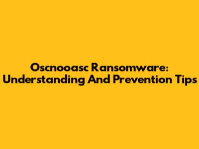 Oscnooasc Ransomware: Understanding And Prevention Tips