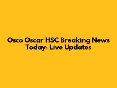 Osco Oscar HSC Breaking News Today: Live Updates