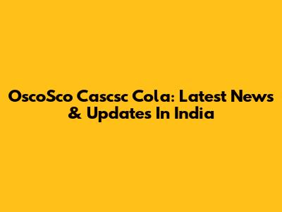 OscoSco Cascsc Cola: Latest News & Updates In India