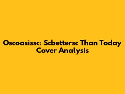 Oscoasissc: Scbettersc Than Today Cover Analysis