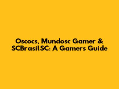 Oscocs, Mundosc Gamer & SCBrasilSC: A Gamer's Guide