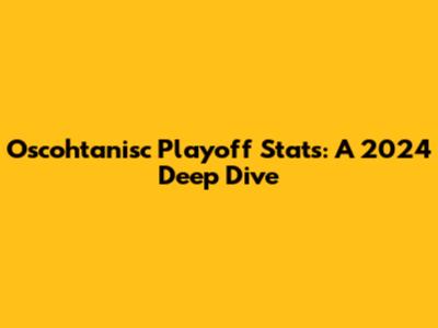 Oscohtanisc Playoff Stats: A 2024 Deep Dive
